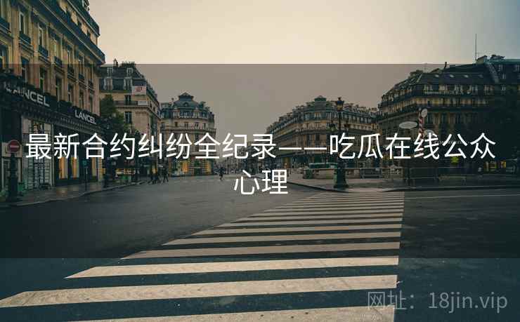 最新合约纠纷全纪录——吃瓜在线公众心理