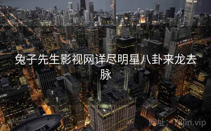 兔子先生影视网详尽明星八卦来龙去脉
