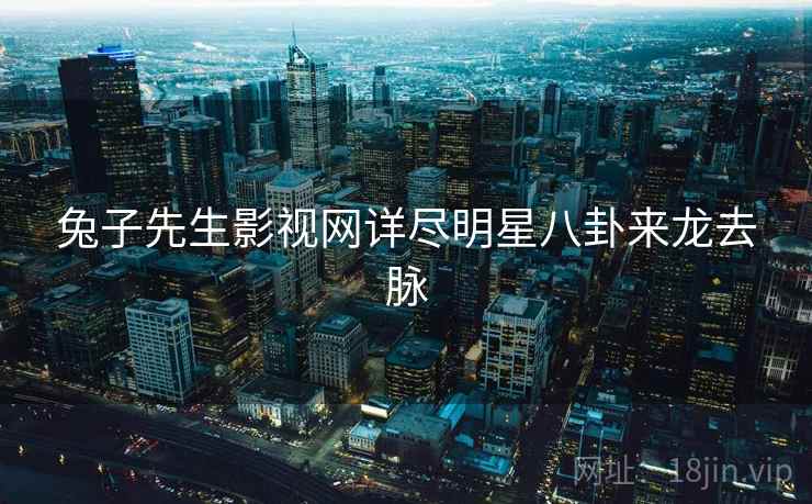 兔子先生影视网详尽明星八卦来龙去脉