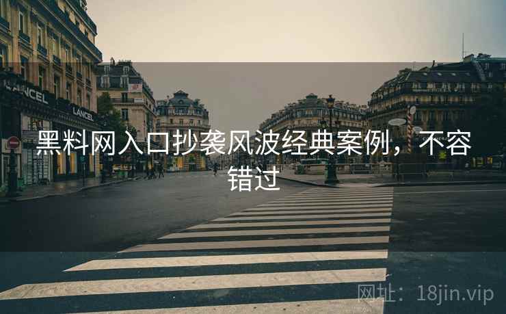 黑料网入口抄袭风波经典案例，不容错过