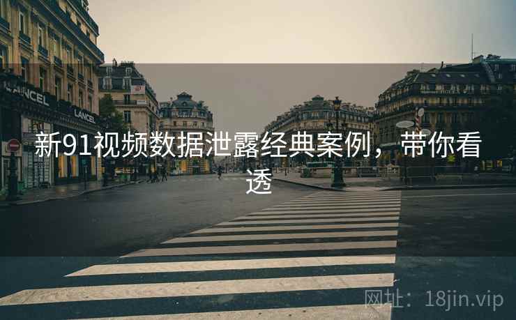 新91视频数据泄露经典案例，带你看透