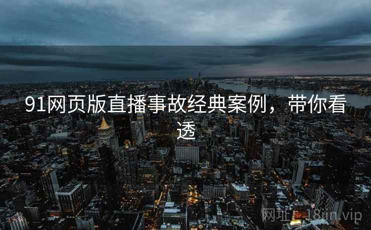 91网页版直播事故经典案例，带你看透