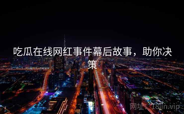 吃瓜在线网红事件幕后故事，助你决策