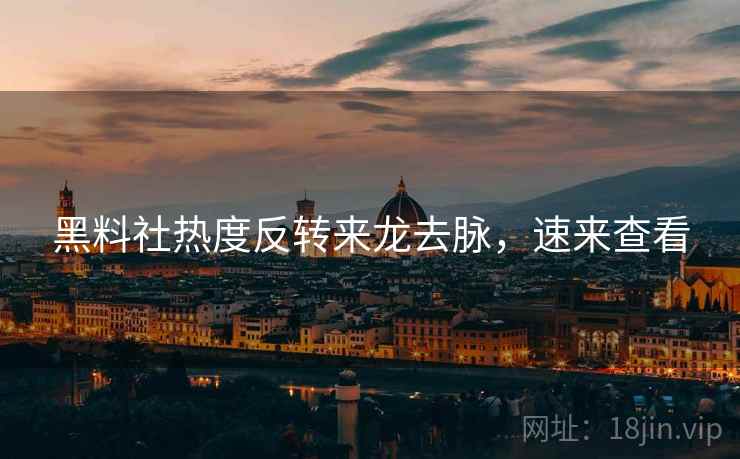 黑料社热度反转来龙去脉，速来查看