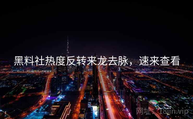 黑料社热度反转来龙去脉，速来查看