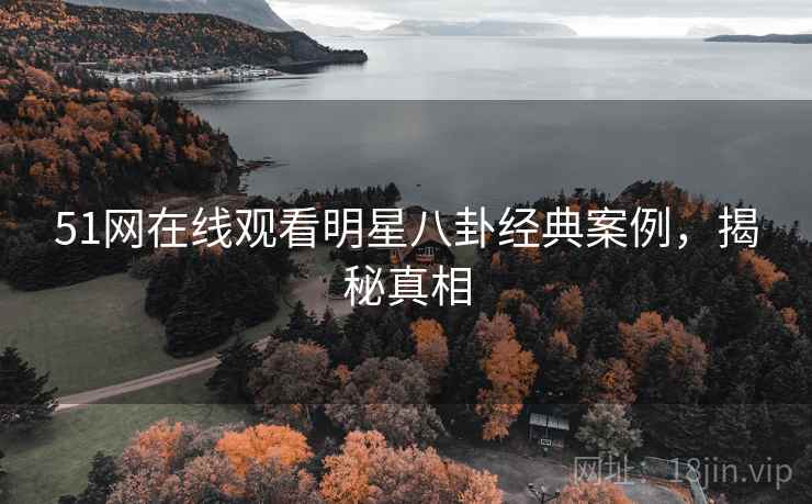 51网在线观看明星八卦经典案例，揭秘真相