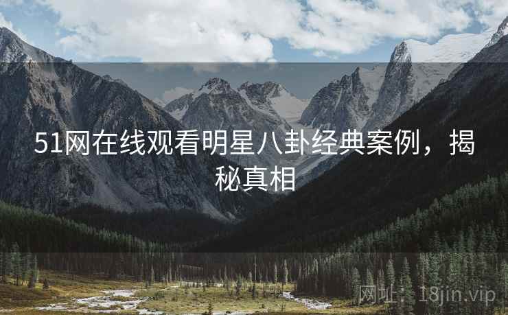 51网在线观看明星八卦经典案例，揭秘真相