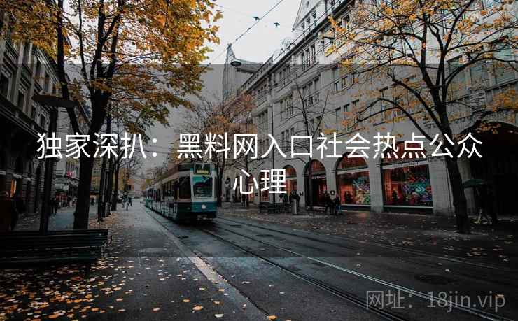 独家深扒：黑料网入口社会热点公众心理