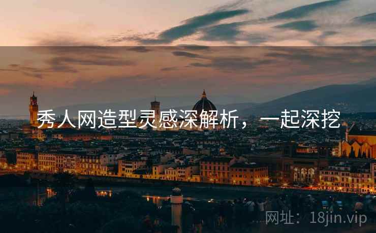秀人网造型灵感深解析，一起深挖